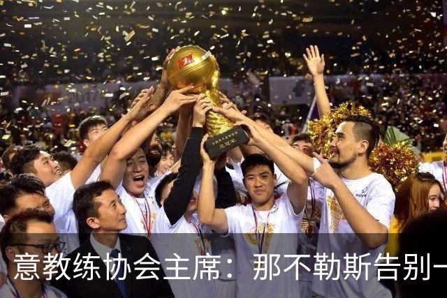 意教练协会主席：那不勒斯告别一位伟大教练，也迎来一位伟大教练